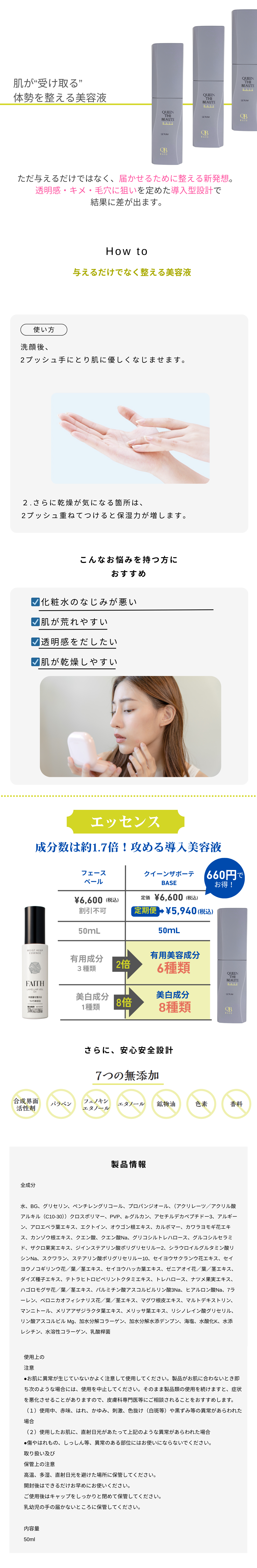 肌が“受け取る”
体勢を整える美容液

ただ与えるだけではなく、届かせるために整える新発想。
透明感・キメ・毛穴に狙いを定めた導入設計で
結果に差が出ます。

How to

与えるだけでなく整える美容液

使い方

洗顔後、
2プッシュ手にとり肌に優しくなじませます。
さらに乾燥が気になる箇所は、 2プッシュ重ねてつけると保湿力が増します。
こんなお悩みを持つ方におすすめ

化粧水なじみが悪い
肌が荒れやすい
透明感を出したい
肌が乾燥しやすい
エッセンス
成分数は約1.7倍！攻める導入美容液

フェース
ベール 、クィーンサボーテ
\6,600 (税込) 、 \6,600 (税込)
\5,940 (税込)
50mL 、 50mL

有用美容成分 3種類 | 有用美容成分 6種類
美白成分 1種類 | 美白成分 8種類
さらに、安心安全設計

7つの無添加

合成界面活性剤 | パラベン | フェノキシエタノール | エタノール | 鉱物油 | 色素 | 香料

製品情報

全成分

水、BG、グリセリン、ペンチレングリコール、プロパンジオール、（アクリレーツ/アクリル酸アルキル（C10-30））クロスポリマー、PVP、β-グルカン、アセチルデカペプチド-3、アルギニン、アロエベラ葉エキス、エクトイン、オウゴン根エキス、カルボマー、カワラヨモギ花エキス、カンゾウ根エキス、クエン酸、クエン酸Na、グリコシルトレハロース、グルコシルセラミド、ザクロ果実エキス、ジイソステアリン酸ポリグリセリル-2、ラウロイルグルタミン酸ジ（フィトステリル/オクチルドデシル）、スクワラン、ステアリン酸ポリグリセリル-10、セイヨウサクラソウ花エキス、セイヨウノコギリソウ花/葉/茎エキス、セイヨウハッカ葉エキス、ゼニアオイ花/葉/茎エキス、ダイズ種子エキス、テトラヘキシルデカン酸アスコルビル、トコフェロール、ナツメ果実エキス、パイナップル果実エキス、パルミチン酸アスコルビルリン酸3Na、ヒアルロン酸Na、7-ラウレン、ベロニカオフィシナリス花/葉/茎エキス、マグワ根皮エキス、マルトデキストリン、マンニトール、メリアアザジラクタ葉エキス、メリッサ葉エキス、リゾレシチン、リゾレシチン、リノレイン酸グリセリル、リン酸アスコルビルMg、加水分解コラーゲン、加水分解水添デンプン、海塩、水酸化K、水添レシチン、水溶性コラーゲン、乳酸桿菌

使用上の
注意

お肌に異常が生じていないかよく注意して使用してください。製品がお肌に合わないとき即ち次のような場合には、使用を中止してください。そのまま製品類の使用を続けますと、症状を悪化させることがありますので、皮膚科専門医等にご相談されることをおすすめします。 (1) 使用中、赤味、はれ、かゆみ、刺激、色抜け(白斑等)や黒ずみ等の異常があらわれた場合 (2) 使用したお肌に、直射日光があたって上記のような異常があらわれた場合 *傷やはれもの、しっしん等、異常のある部位にはお使いにならないでください。
取り扱い及び
保管上の注意

高温、多湿、直射日光を避けた場所に保管してください。
開封後はできるだけお早めにお使いください。
ご使用後はキャップをしっかりと閉めて保管してください。
乳幼児の手の届かないところに保管してください。

内容量
50ml